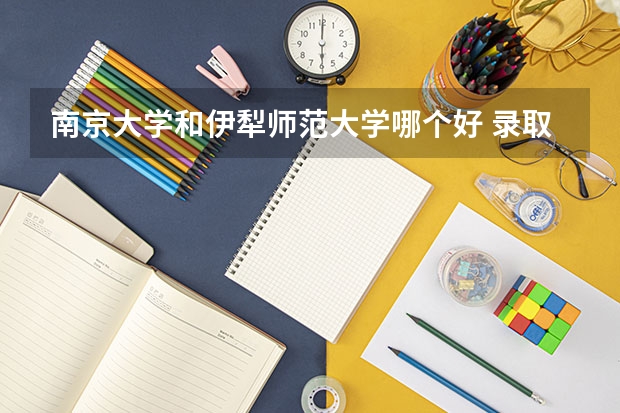南京大学和伊犁师范大学哪个好 录取分数线对比