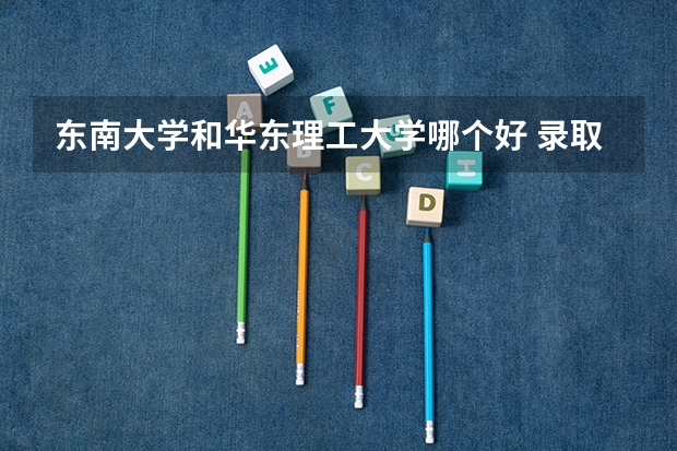 东南大学和华东理工大学哪个好 录取分数线对比