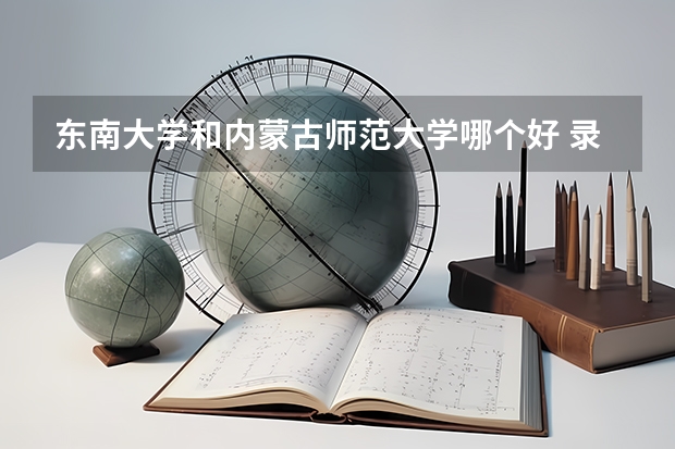 东南大学和内蒙古师范大学哪个好 录取分数线对比