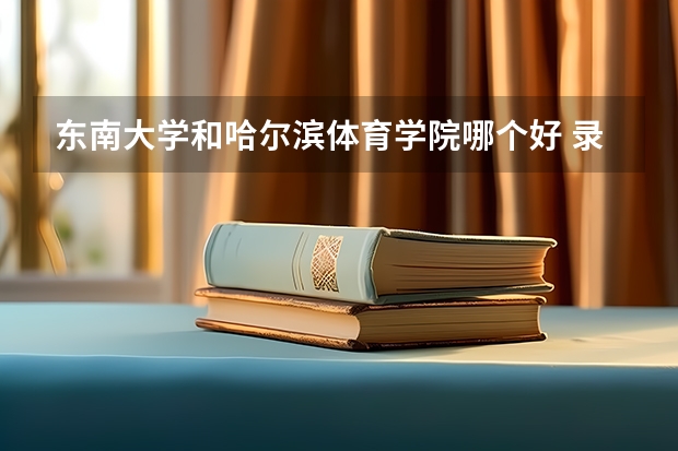 东南大学和哈尔滨体育学院哪个好 录取分数线对比
