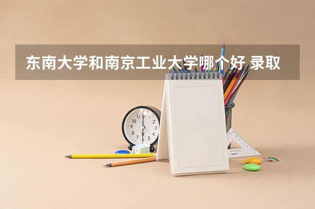 东南大学和南京工业大学哪个好 录取分数线对比