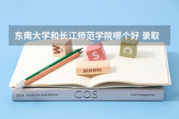 东南大学和长江师范学院哪个好 录取分数线对比