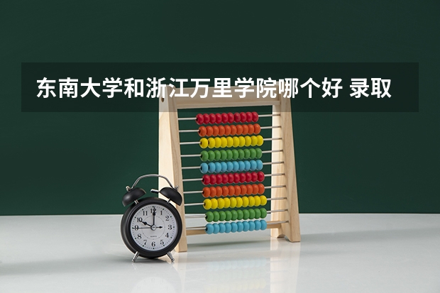 东南大学和浙江万里学院哪个好 录取分数线对比