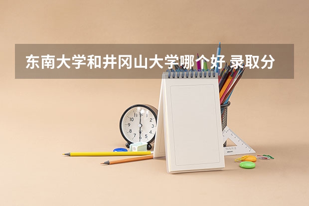 东南大学和井冈山大学哪个好 录取分数线对比