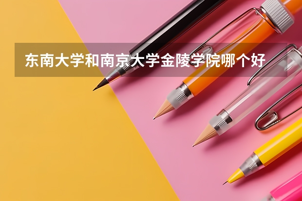 东南大学和南京大学金陵学院哪个好 录取分数线对比