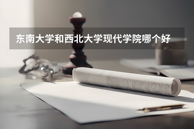 东南大学和西北大学现代学院哪个好 录取分数线对比