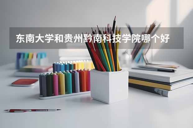 东南大学和贵州黔南科技学院哪个好 录取分数线对比