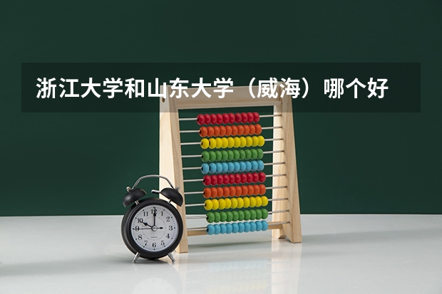 浙江大学和山东大学（威海）哪个好 录取分数线对比