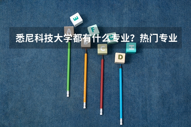 悉尼科技大学都有什么专业？热门专业有哪些？