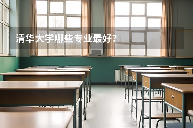 清华大学哪些专业最好？