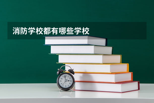 消防学校都有哪些学校