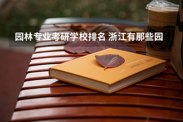 园林专业考研学校排名 浙江有那些园林专业大学 风景园林大学排名