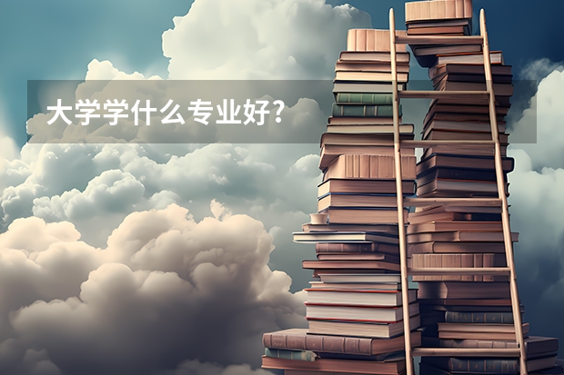 大学学什么专业好?