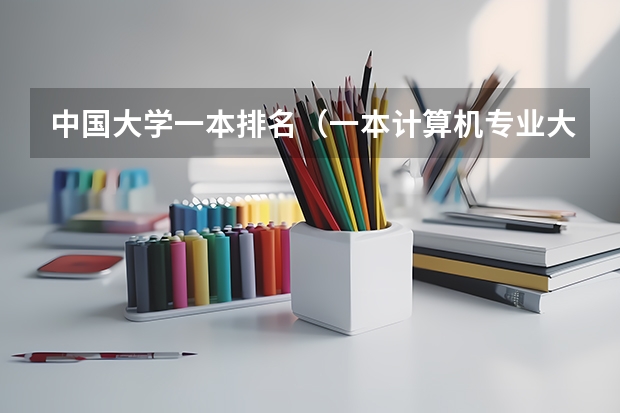 中国大学一本排名（一本计算机专业大学排名）