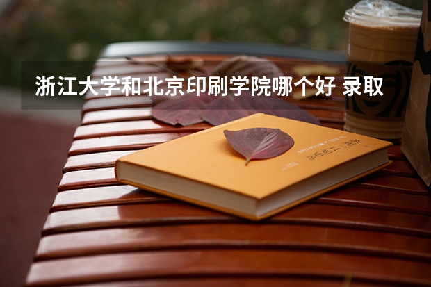 浙江大学和北京印刷学院哪个好 录取分数线对比