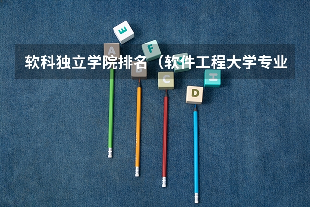 软科独立学院排名（软件工程大学专业排名）
