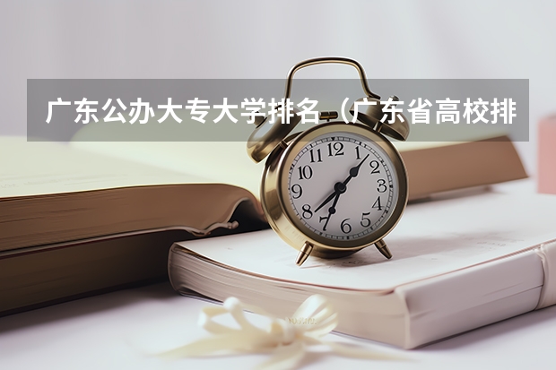 广东公办大专大学排名（广东省高校排名（广东省高校排名榜））