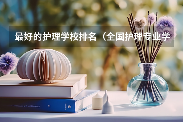 最好的护理学校排名（全国护理专业学校排名）