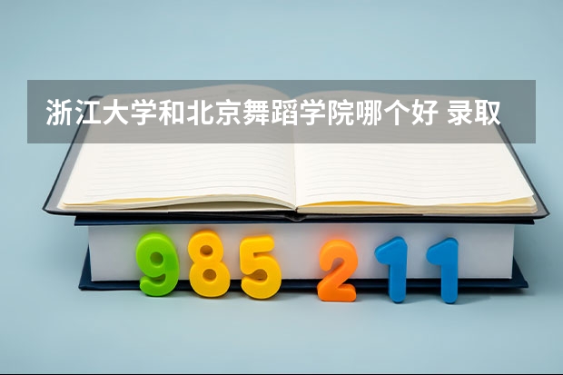 浙江大学和北京舞蹈学院哪个好 录取分数线对比