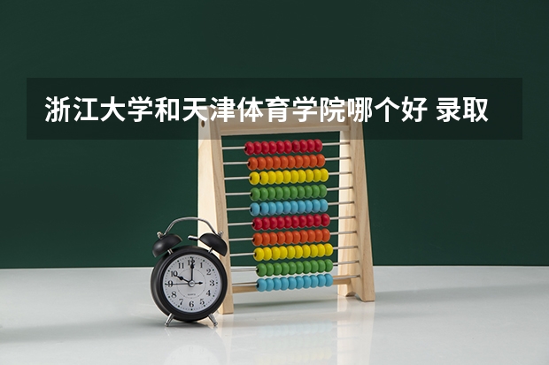 浙江大学和天津体育学院哪个好 录取分数线对比