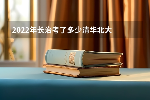 2022年长治考了多少清华北大