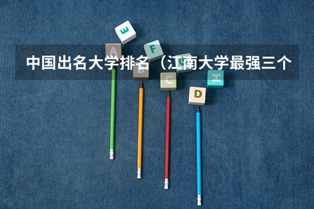 中国出名大学排名（江南大学最强三个专业）