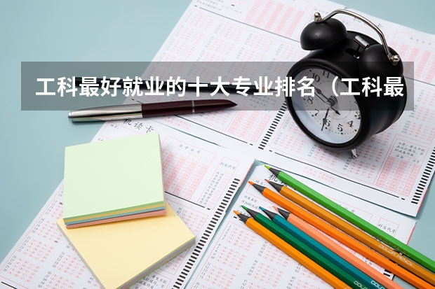 工科最好就业的十大专业排名（工科最好专业排名）
