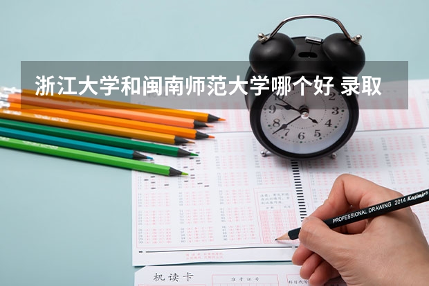 浙江大学和闽南师范大学哪个好 录取分数线对比