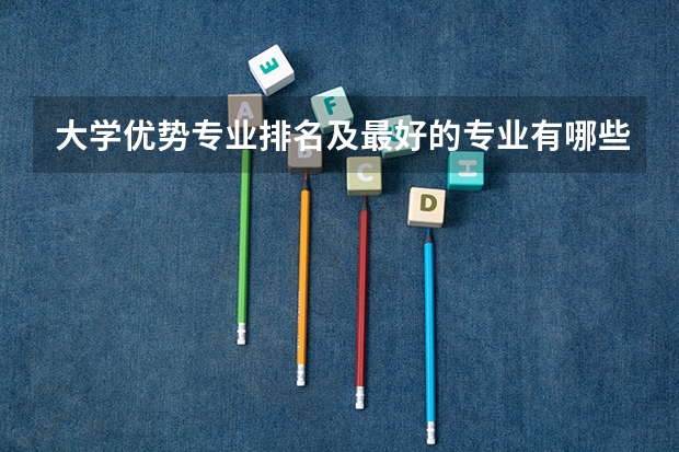 大学优势专业排名及最好的专业有哪些