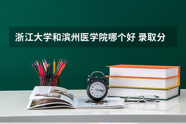 浙江大学和滨州医学院哪个好 录取分数线对比