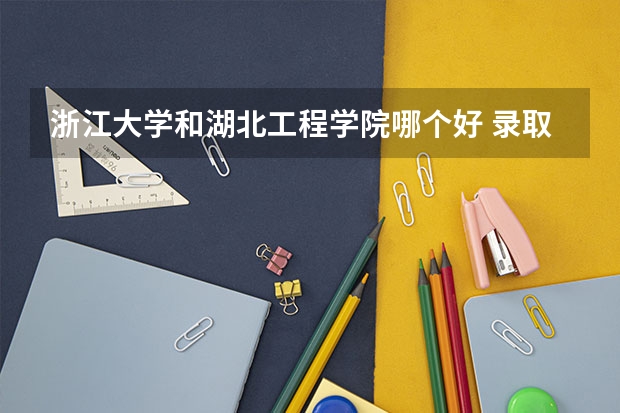 浙江大学和湖北工程学院哪个好 录取分数线对比