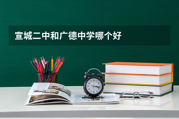 宣城二中和广德中学哪个好