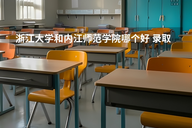 浙江大学和内江师范学院哪个好 录取分数线对比