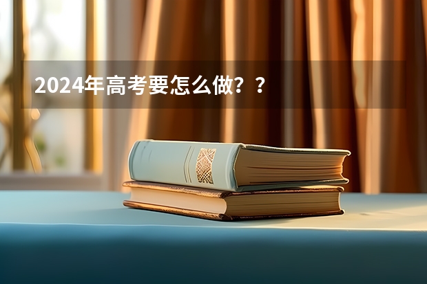 2024年高考要怎么做？？