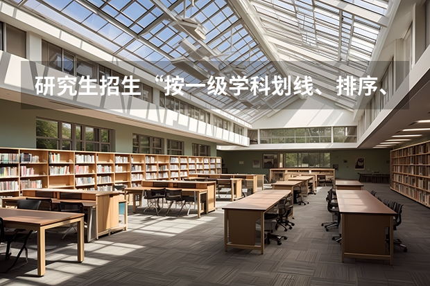 研究生招生“按一级学科划线、排序、录取”，和“按一级学科划线、排序、录取”有什么不同？