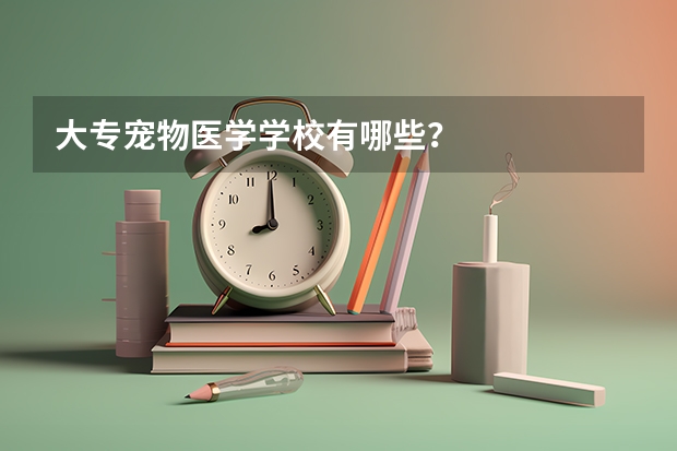 大专宠物医学学校有哪些？