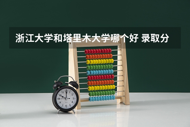 浙江大学和塔里木大学哪个好 录取分数线对比