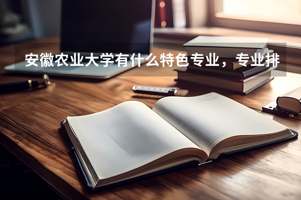 安徽农业大学有什么特色专业，专业排名如何