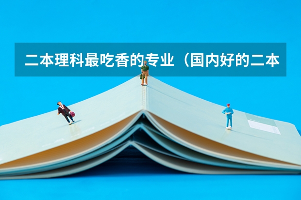 二本理科最吃香的专业（国内好的二本大学排名理科）