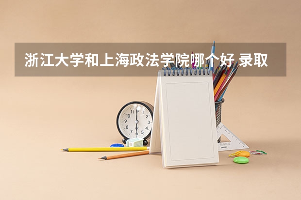 浙江大学和上海政法学院哪个好 录取分数线对比