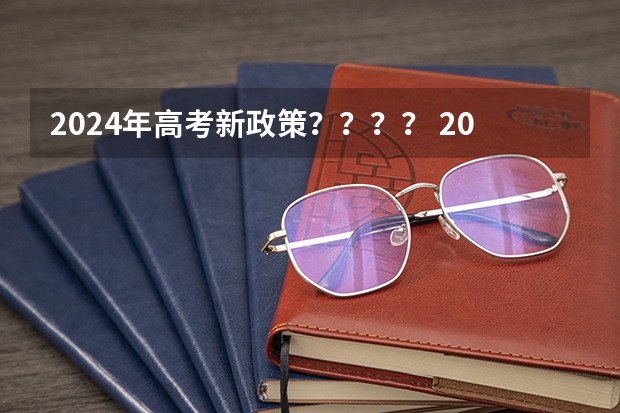 2024年高考新政策？？？？ 2024年高考时间科目表 2024高考报考时间