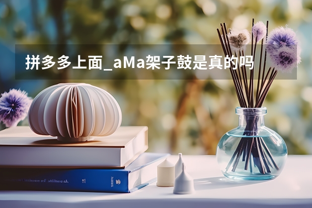 拼多多上面_aMa架子鼓是真的吗