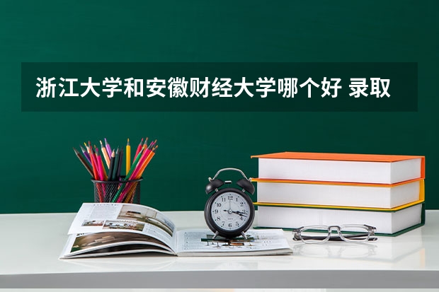 浙江大学和安徽财经大学哪个好 录取分数线对比