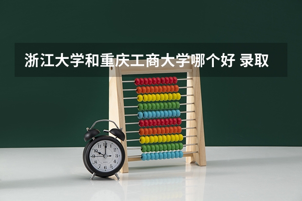 浙江大学和重庆工商大学哪个好 录取分数线对比