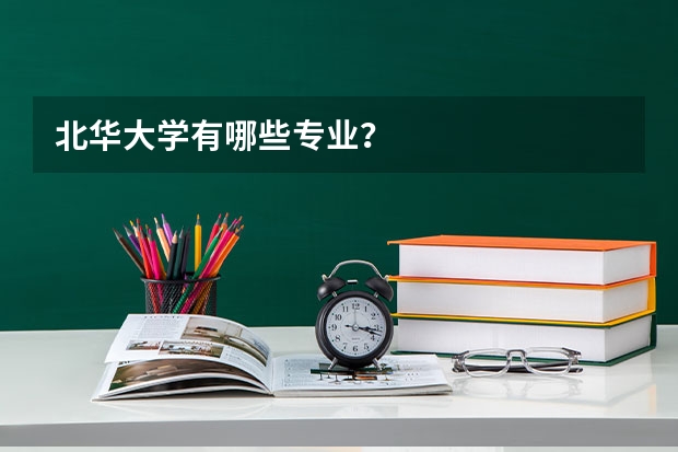 北华大学有哪些专业？