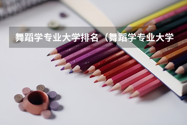 舞蹈学专业大学排名（舞蹈学专业大学排名）