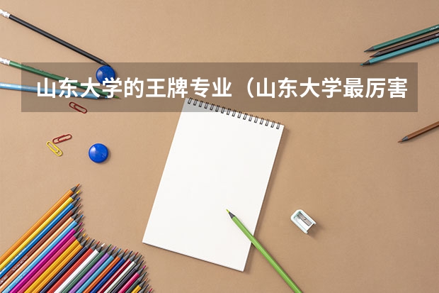 山东大学的王牌专业（山东大学最厉害的专业）