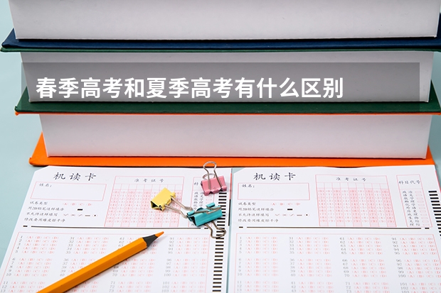 春季高考和夏季高考有什么区别