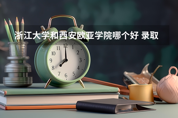 浙江大学和西安欧亚学院哪个好 录取分数线对比