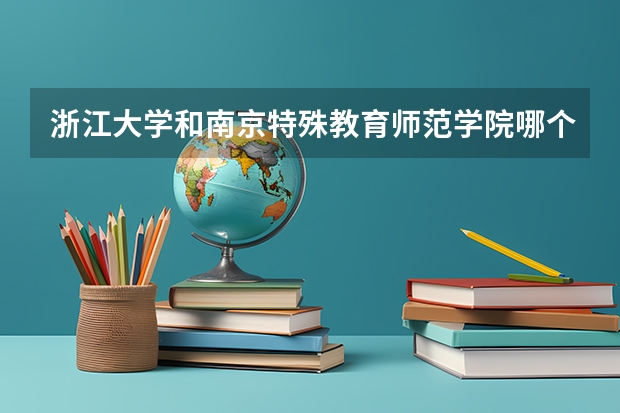 浙江大学和南京特殊教育师范学院哪个好 录取分数线对比